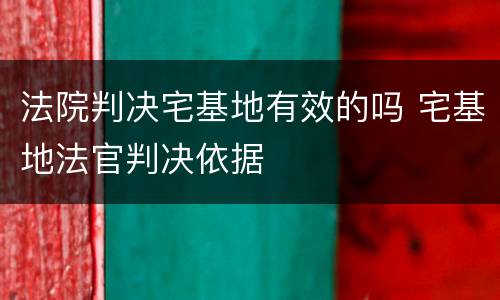法院判决宅基地有效的吗 宅基地法官判决依据