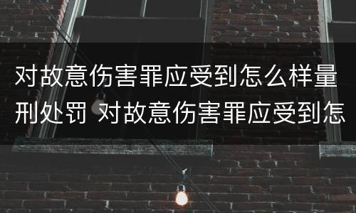 对故意伤害罪应受到怎么样量刑处罚 对故意伤害罪应受到怎么样量刑处罚呢