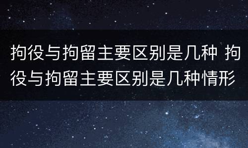 拘役与拘留主要区别是几种 拘役与拘留主要区别是几种情形