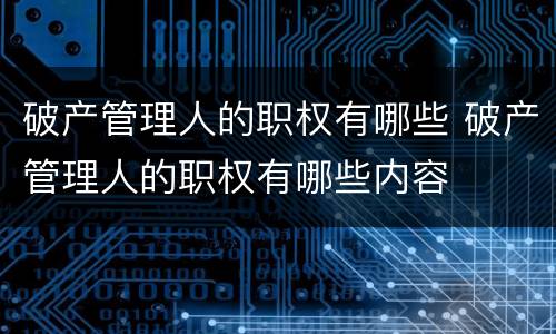 破产管理人的职权有哪些 破产管理人的职权有哪些内容