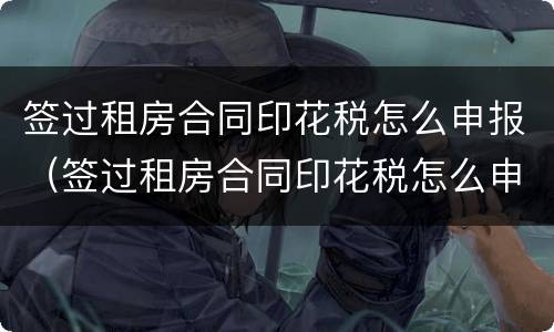 签过租房合同印花税怎么申报（签过租房合同印花税怎么申报呢）