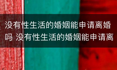 没有性生活的婚姻能申请离婚吗 没有性生活的婚姻能申请离婚吗