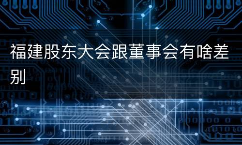 福建股东大会跟董事会有啥差别