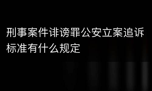 刑事案件诽谤罪公安立案追诉标准有什么规定