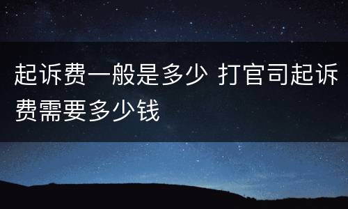 起诉费一般是多少 打官司起诉费需要多少钱