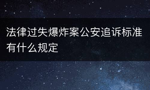 法律过失爆炸案公安追诉标准有什么规定
