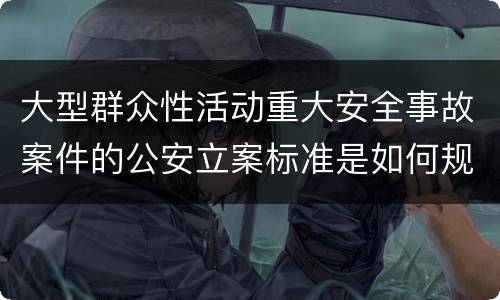 大型群众性活动重大安全事故案件的公安立案标准是如何规定