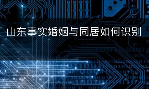 山东事实婚姻与同居如何识别