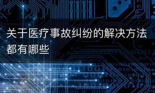 关于医疗事故纠纷的解决方法都有哪些