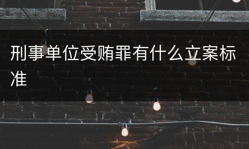 刑事单位受贿罪有什么立案标准