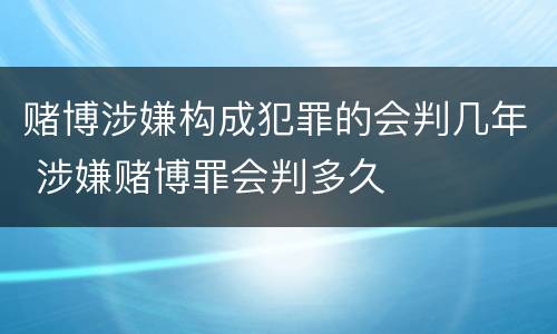 赌博涉嫌构成犯罪的会判几年 涉嫌赌博罪会判多久