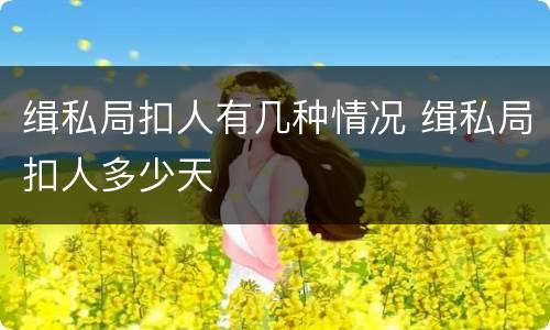 缉私局扣人有几种情况 缉私局扣人多少天