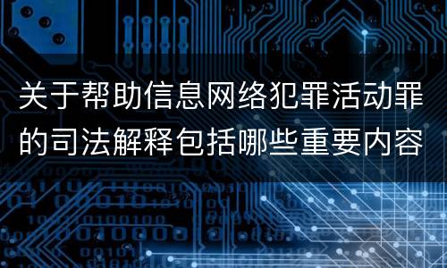 关于帮助信息网络犯罪活动罪的司法解释包括哪些重要内容
