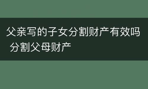 父亲写的子女分割财产有效吗 分割父母财产