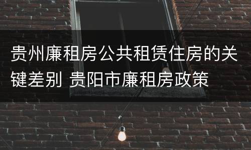 贵州廉租房公共租赁住房的关键差别 贵阳市廉租房政策