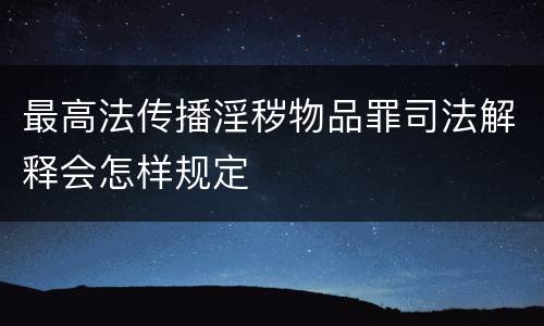 最高法传播淫秽物品罪司法解释会怎样规定