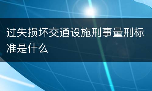 过失损坏交通设施刑事量刑标准是什么