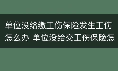 单位没给缴工伤保险发生工伤怎么办 单位没给交工伤保险怎么办