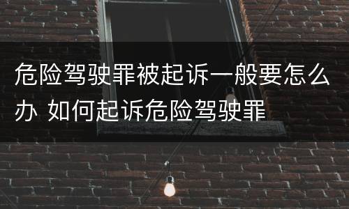 危险驾驶罪被起诉一般要怎么办 如何起诉危险驾驶罪