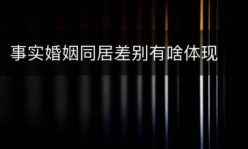 事实婚姻同居差别有啥体现
