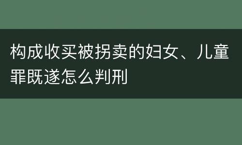 构成收买被拐卖的妇女、儿童罪既遂怎么判刑