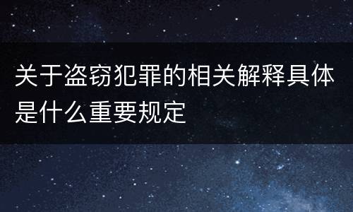 关于盗窃犯罪的相关解释具体是什么重要规定