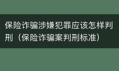 保险诈骗涉嫌犯罪应该怎样判刑（保险诈骗案判刑标准）