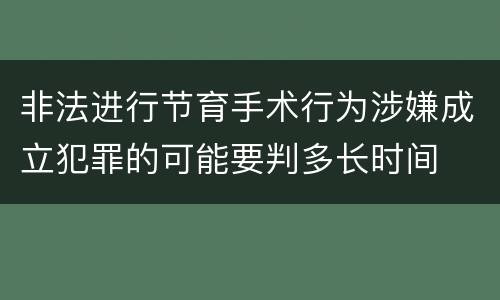 非法进行节育手术行为涉嫌成立犯罪的可能要判多长时间