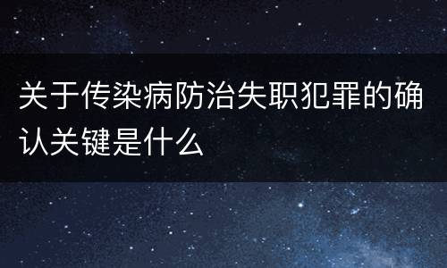 关于传染病防治失职犯罪的确认关键是什么
