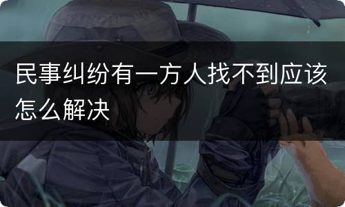 民事纠纷有一方人找不到应该怎么解决