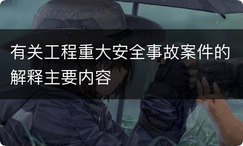 有关工程重大安全事故案件的解释主要内容