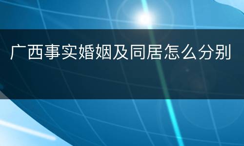 广西事实婚姻及同居怎么分别