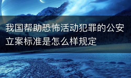 我国帮助恐怖活动犯罪的公安立案标准是怎么样规定
