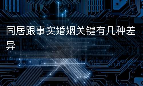 同居跟事实婚姻关键有几种差异