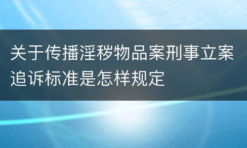 关于传播淫秽物品案刑事立案追诉标准是怎样规定