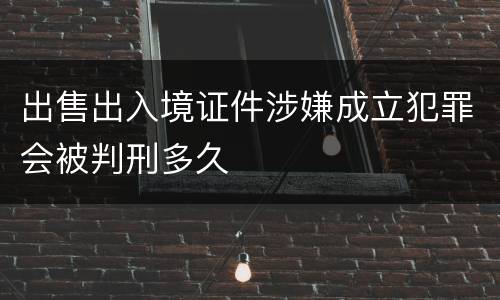 出售出入境证件涉嫌成立犯罪会被判刑多久