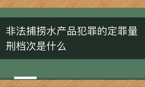 非法捕捞水产品犯罪的定罪量刑档次是什么