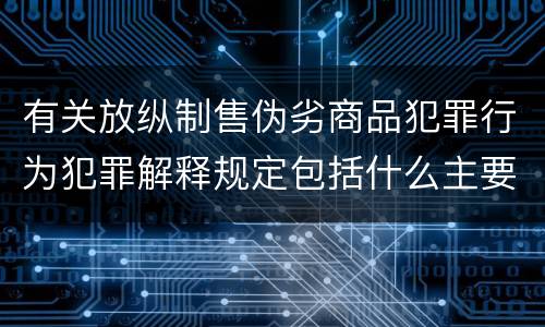 有关放纵制售伪劣商品犯罪行为犯罪解释规定包括什么主要内容