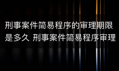 刑事案件简易程序的审理期限是多久 刑事案件简易程序审理期限最长多久