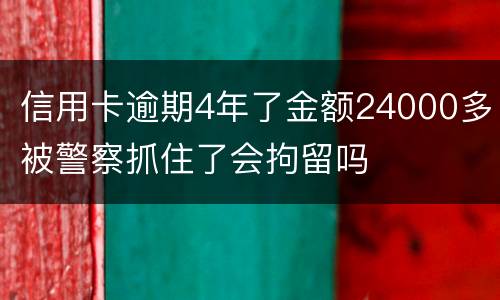 信用卡逾期4年了金额24000多被警察抓住了会拘留吗