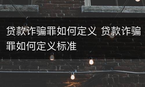 贷款诈骗罪如何定义 贷款诈骗罪如何定义标准