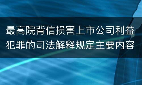 最高院背信损害上市公司利益犯罪的司法解释规定主要内容是什么 最高院背信损害上市公司利益犯罪的司法解释规定主要内容是什么
