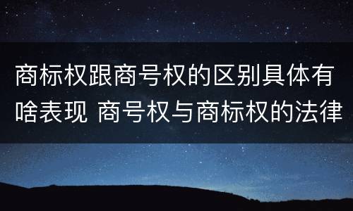 商标权跟商号权的区别具体有啥表现 商号权与商标权的法律冲突与解决