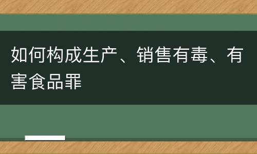 如何构成生产、销售有毒、有害食品罪