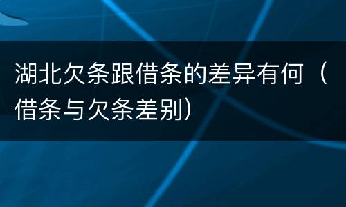 湖北欠条跟借条的差异有何（借条与欠条差别）