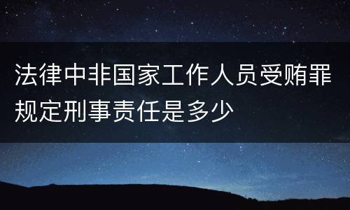 法律中非国家工作人员受贿罪规定刑事责任是多少