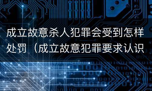 成立故意杀人犯罪会受到怎样处罚（成立故意犯罪要求认识到行为）
