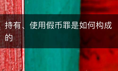 持有、使用假币罪是如何构成的