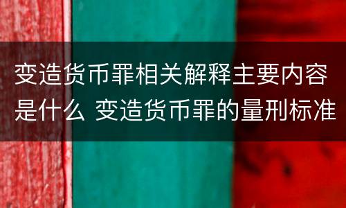 变造货币罪相关解释主要内容是什么 变造货币罪的量刑标准