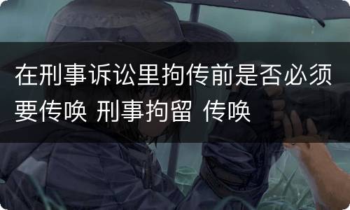 在刑事诉讼里拘传前是否必须要传唤 刑事拘留 传唤